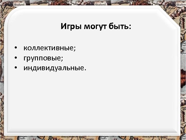 Игры могут быть: • коллективные; • групповые; • индивидуальные. 