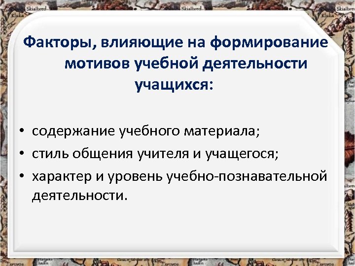 Факторы, влияющие на формирование мотивов учебной деятельности учащихся: • содержание учебного материала; • стиль