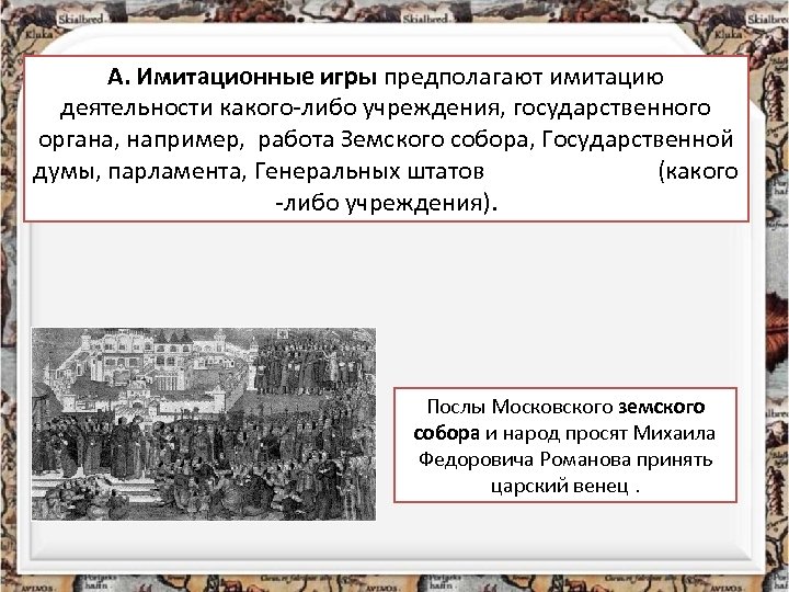 А. Имитационные игры предполагают имитацию деятельности какого-либо учреждения, государственного органа, например, работа Земского собора,