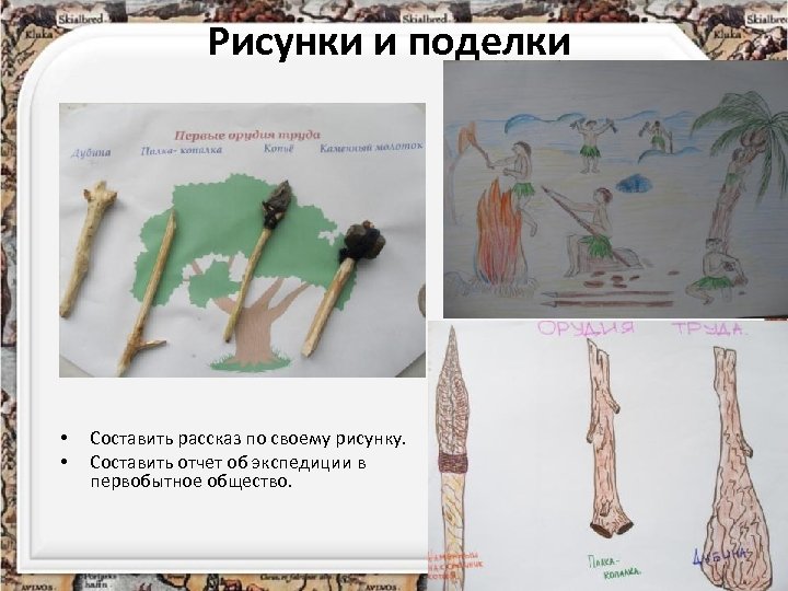 Рисунки и поделки • • Составить рассказ по своему рисунку. Составить отчет об экспедиции