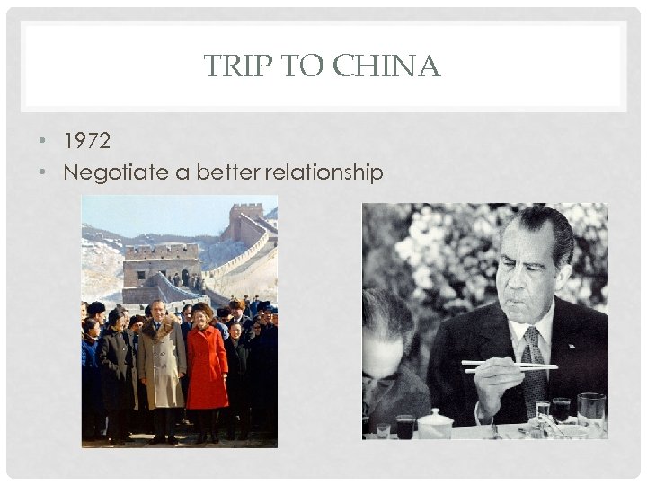 TRIP TO CHINA • 1972 • Negotiate a better relationship 