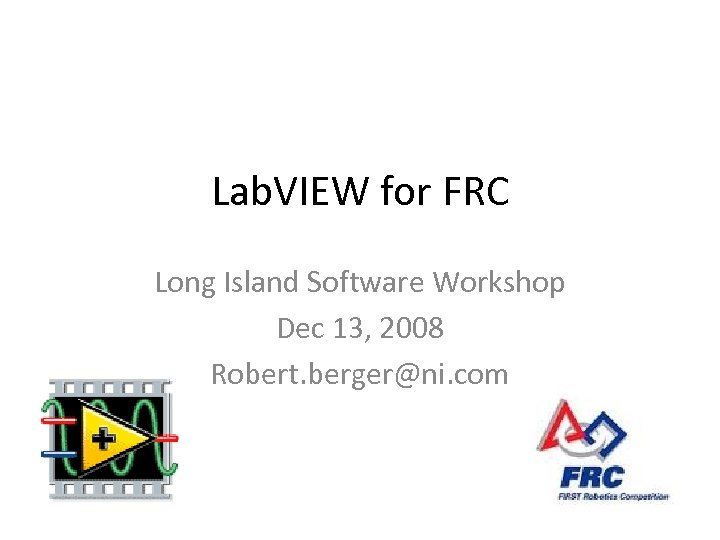 Lab. VIEW for FRC Long Island Software Workshop Dec 13, 2008 Robert. berger@ni. com