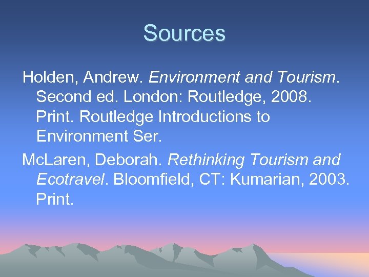 Sources Holden, Andrew. Environment and Tourism. Second ed. London: Routledge, 2008. Print. Routledge Introductions