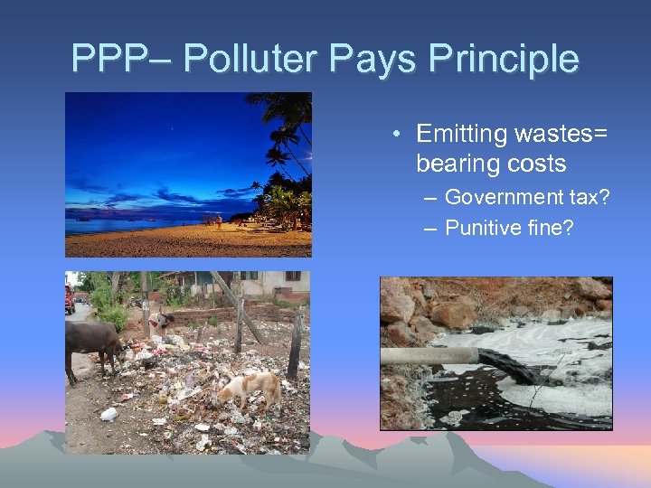 PPP– Polluter Pays Principle • Emitting wastes= bearing costs – Government tax? – Punitive