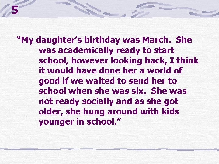 5 “My daughter’s birthday was March. She was academically ready to start school, however