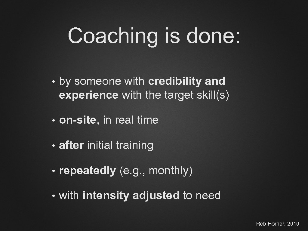 Coaching is done: • by someone with credibility and experience with the target skill(s)