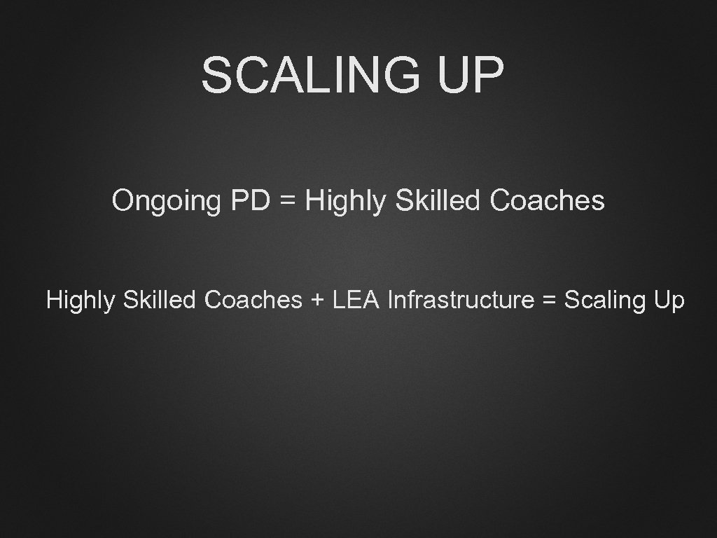 SCALING UP Ongoing PD = Highly Skilled Coaches + LEA Infrastructure = Scaling Up