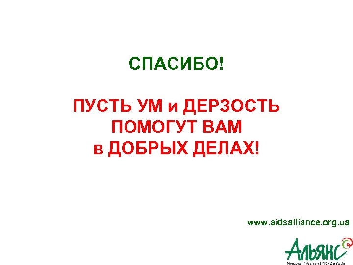 СПАСИБО! ПУСТЬ УМ и ДЕРЗОСТЬ ПОМОГУТ ВАМ в ДОБРЫХ ДЕЛАХ! www. aidsalliance. org. ua