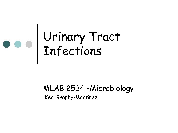Urinary Tract Infections MLAB 2534 –Microbiology Keri Brophy-Martinez 