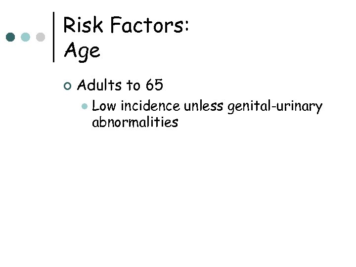 Risk Factors: Age ¢ Adults to 65 l Low incidence unless genital-urinary abnormalities 