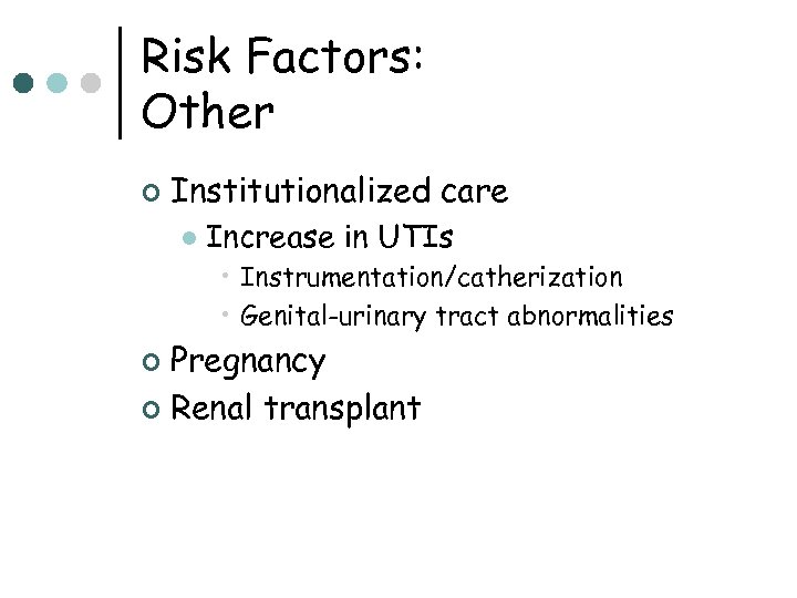 Risk Factors: Other ¢ Institutionalized care l Increase in UTIs • Instrumentation/catherization • Genital-urinary