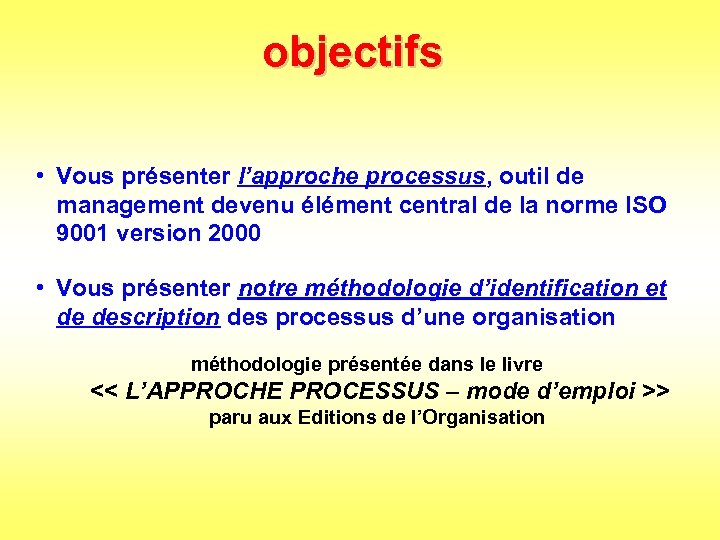 objectifs • Vous présenter l’approche processus, outil de management devenu élément central de la