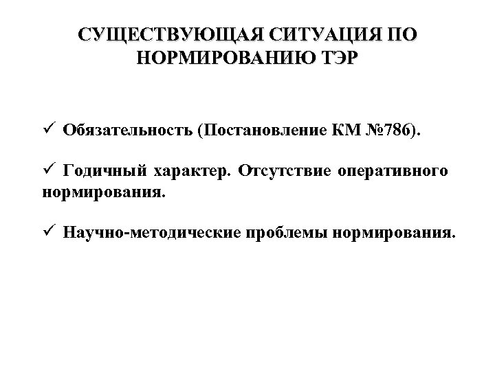 СУЩЕСТВУЮЩАЯ СИТУАЦИЯ ПО НОРМИРОВАНИЮ ТЭР ü Обязательность (Постановление КМ № 786). ü Годичный характер.