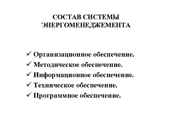 СОСТАВ СИСТЕМЫ ЭНЕРГОМЕНЕДЖЕМЕНТА ü Организационное обеспечение. ü Методическое обеспечение. ü Информационное обеспечение. ü Техническое