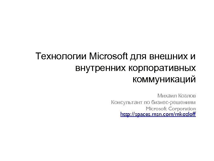 Технологии Microsoft для внешних и внутренних корпоративных коммуникаций Михаил Козлов Консультант по бизнес-решениям Microsoft