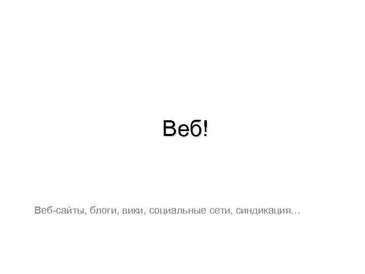 Веб! Веб-сайты, блоги, вики, социальные сети, синдикация… 