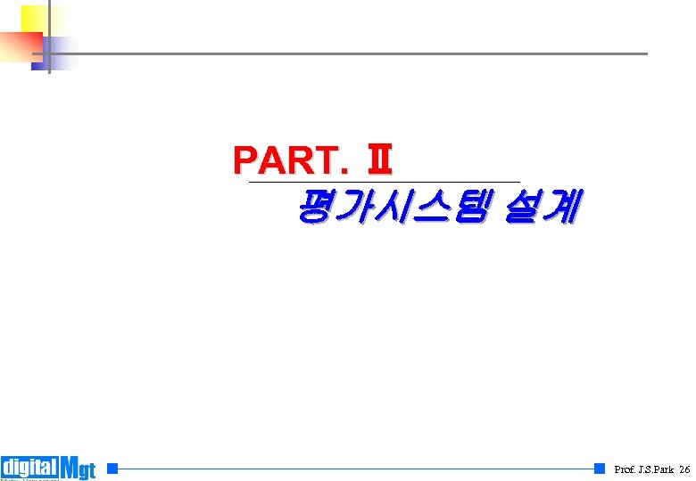 PART. Ⅱ 평가시스템 설계 Prof. J. S. Park 26 