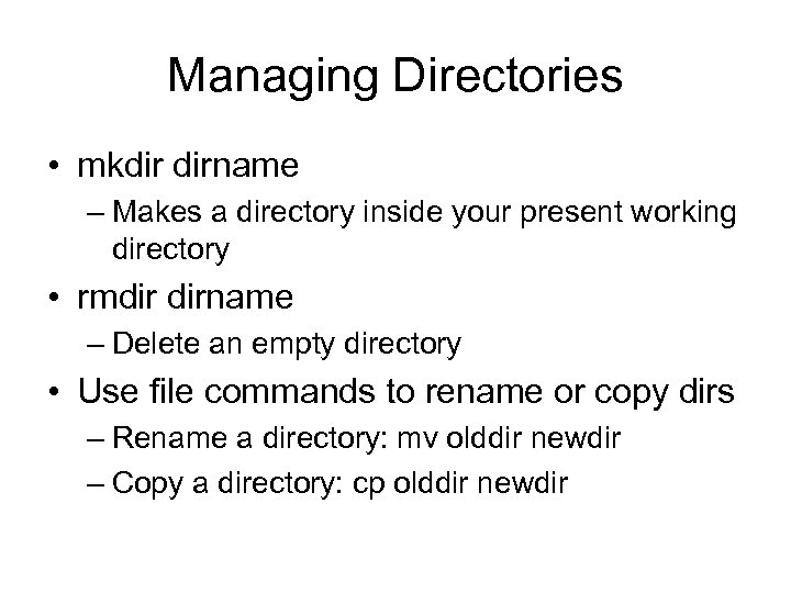 Managing Directories • mkdir dirname – Makes a directory inside your present working directory