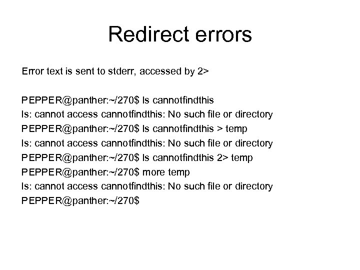 Redirect errors Error text is sent to stderr, accessed by 2> PEPPER@panther: ~/270$ ls