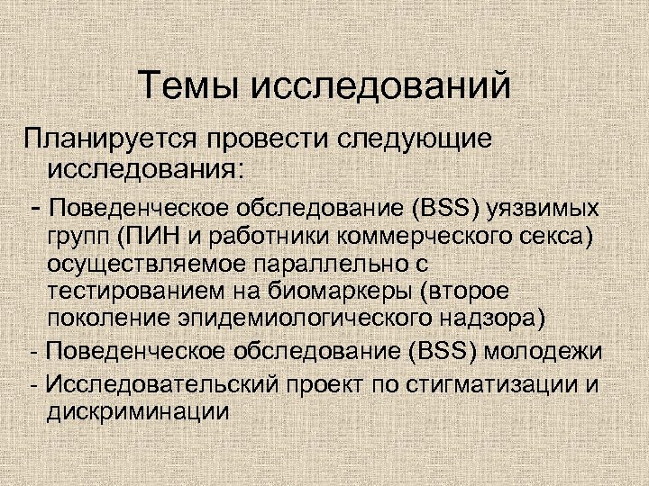 Темы исследований Планируется провести следующие исследования: - Поведенческое обследование (BSS) уязвимых групп (ПИН и