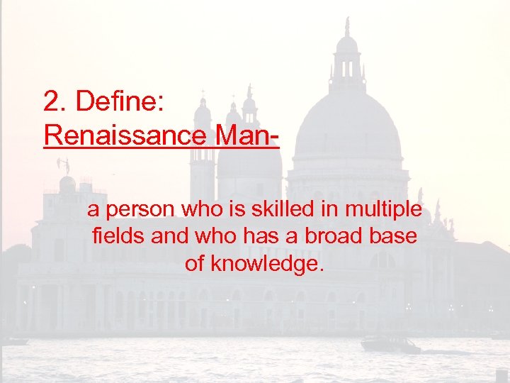 2. Define: Renaissance Mana person who is skilled in multiple fields and who has