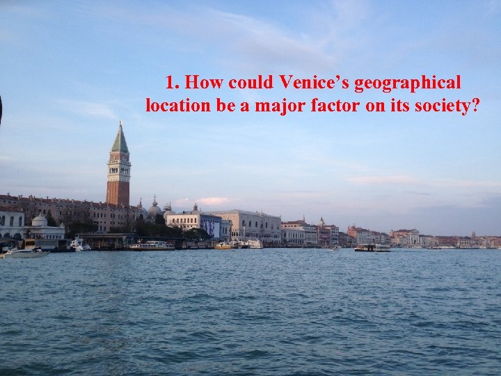 1. How could Venice’s geographical location be a major factor on its society? 