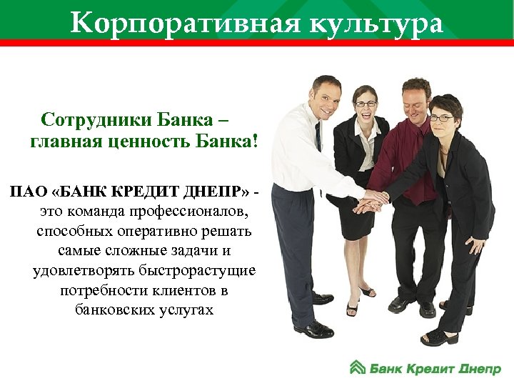Корпоративная культура Сотрудники Банка – главная ценность Банка! ПАО «БАНК КРЕДИТ ДНЕПР» это команда