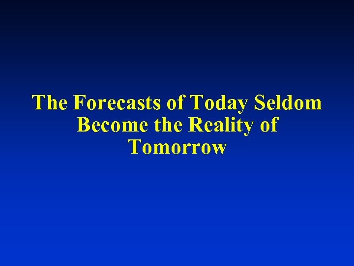The Forecasts of Today Seldom Become the Reality of Tomorrow 