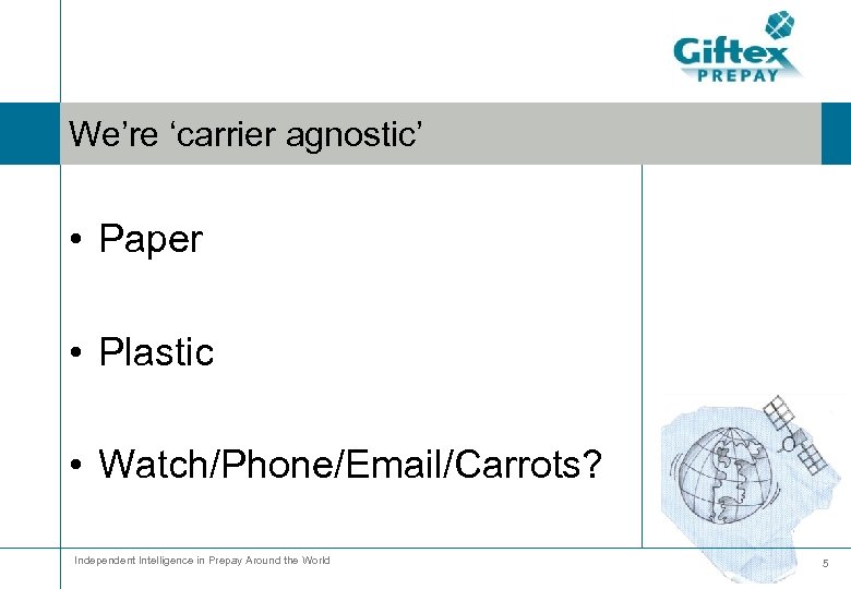 We’re ‘carrier agnostic’ • Paper • Plastic • Watch/Phone/Email/Carrots? Independent Intelligence in Prepay Around