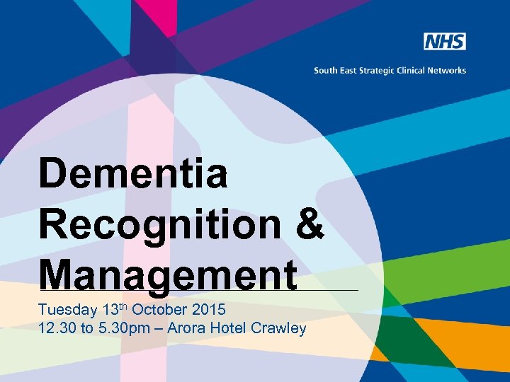 Dementia Recognition & Management Tuesday 13 th October 2015 12. 30 to 5. 30