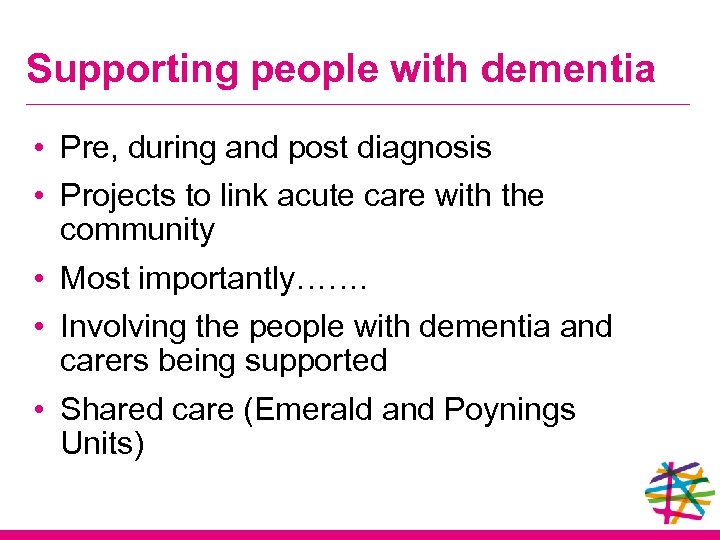 Supporting people with dementia • Pre, during and post diagnosis • Projects to link
