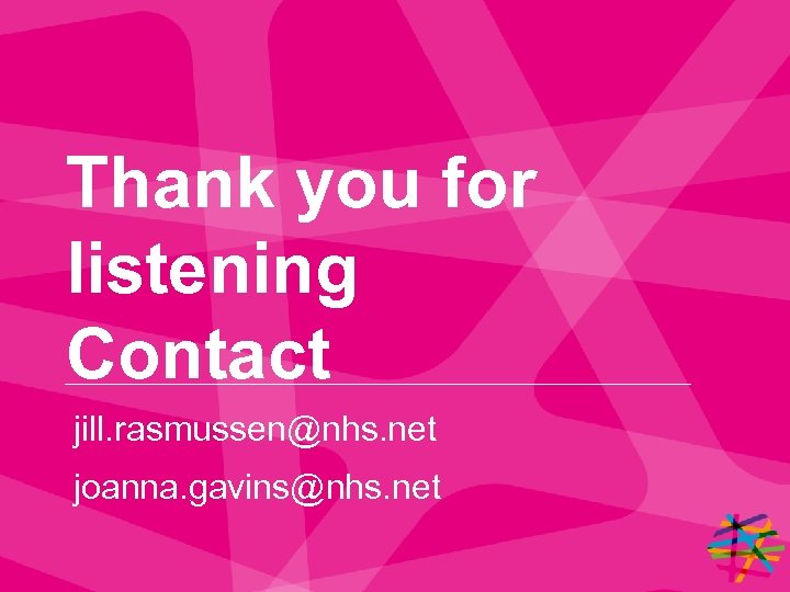 Thank you for listening Contact jill. rasmussen@nhs. net joanna. gavins@nhs. net 