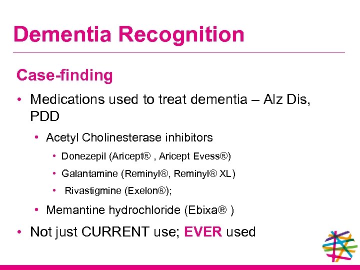 Dementia Recognition Case-finding • Medications used to treat dementia – Alz Dis, PDD •