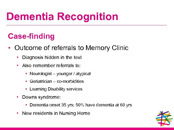 Dementia Recognition Case-finding • Outcome of referrals to Memory Clinic • Diagnosis hidden in