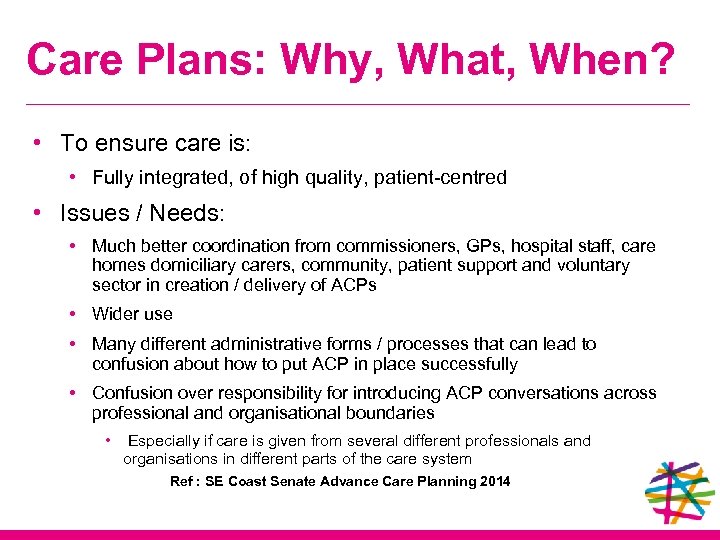 Care Plans: Why, What, When? • To ensure care is: • Fully integrated, of