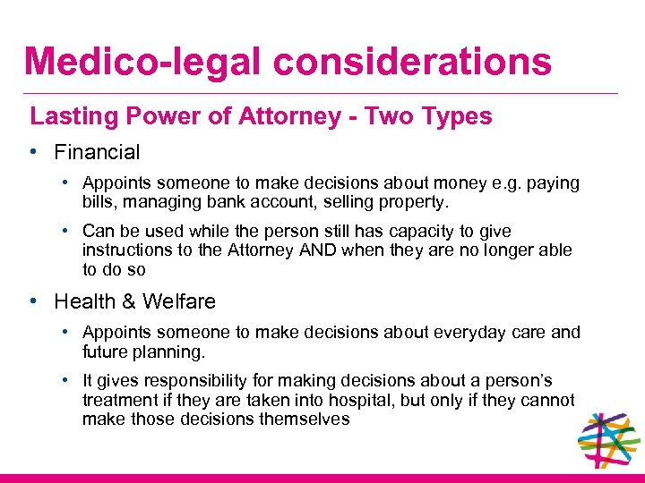 Medico-legal considerations Lasting Power of Attorney - Two Types • Financial • Appoints someone