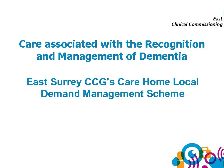 Care associated with the Recognition and Management of Dementia East Surrey CCG’s Care Home