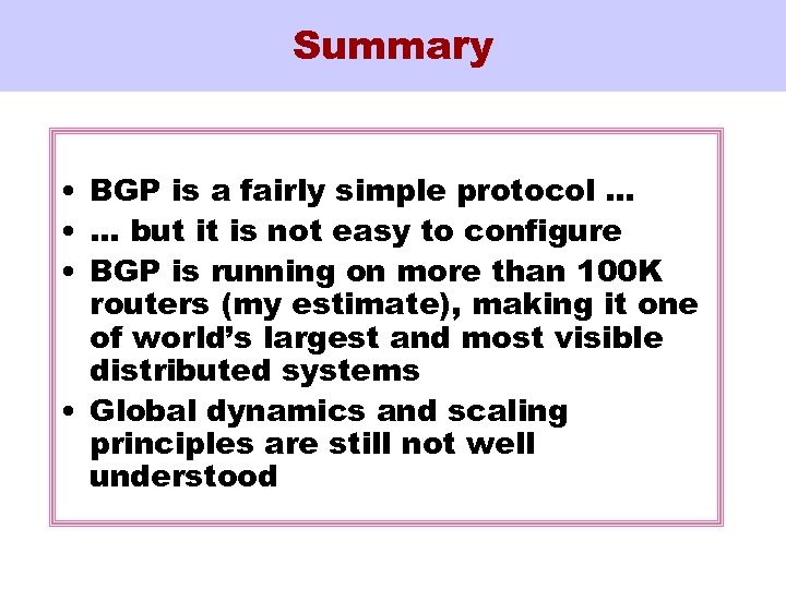 Summary • BGP is a fairly simple protocol … • … but it is