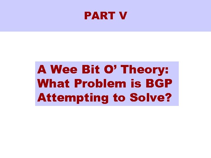 PART V A Wee Bit O’ Theory: What Problem is BGP Attempting to Solve?