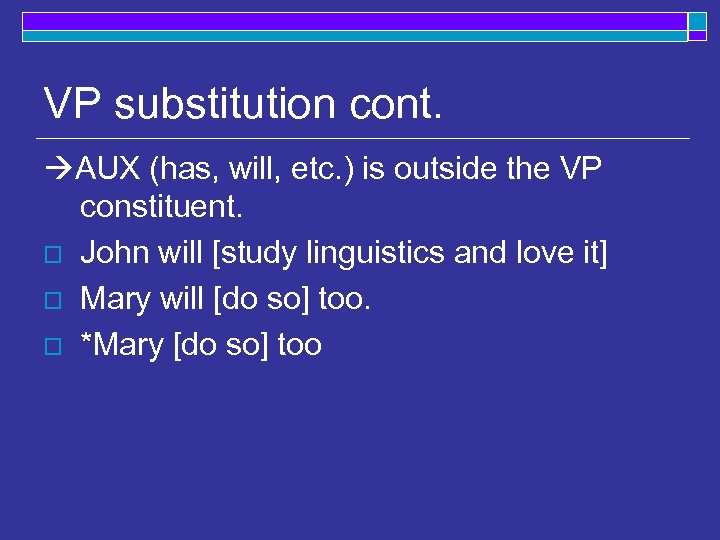 VP substitution cont. AUX (has, will, etc. ) is outside the VP constituent. o