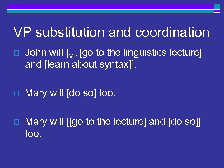 VP substitution and coordination o John will [VP [go to the linguistics lecture] and