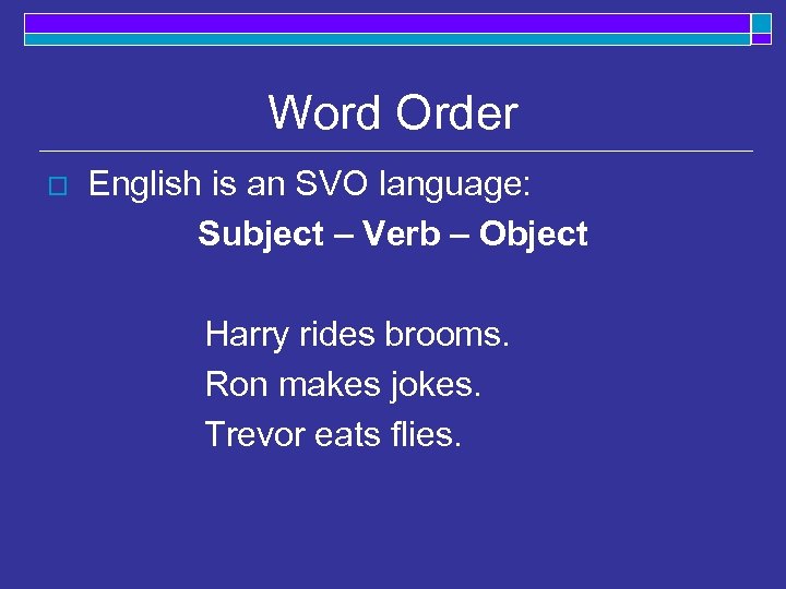 Word Order o English is an SVO language: Subject – Verb – Object Harry