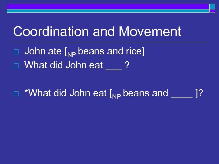 Coordination and Movement o John ate [NP beans and rice] What did John eat