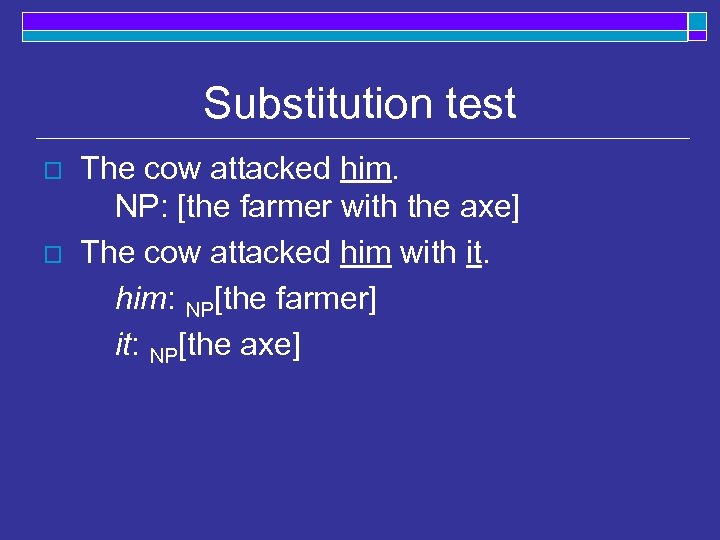 Substitution test o o The cow attacked him. NP: [the farmer with the axe]