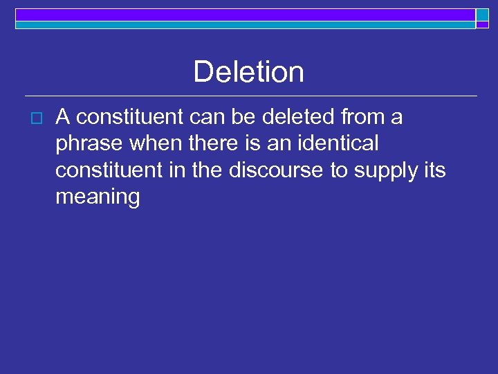 Deletion o A constituent can be deleted from a phrase when there is an