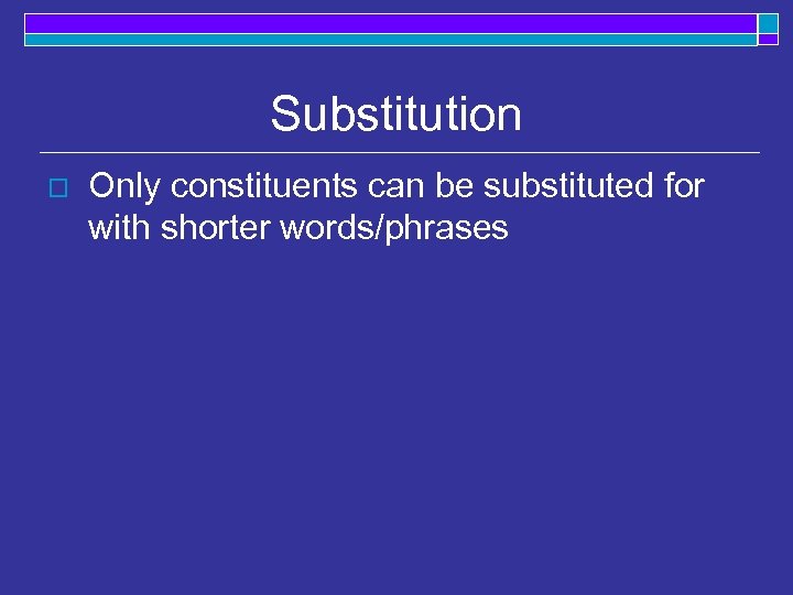 Substitution o Only constituents can be substituted for with shorter words/phrases 