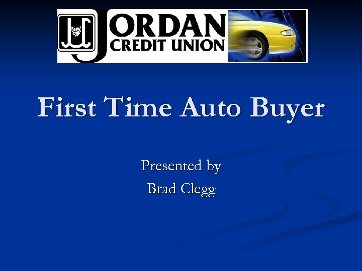First Time Auto Buyer Presented by Brad Clegg 
