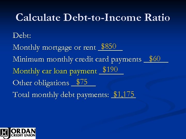 Calculate Debt-to-Income Ratio Debt: $850 Monthly mortgage or rent ______ $60 Minimum monthly credit