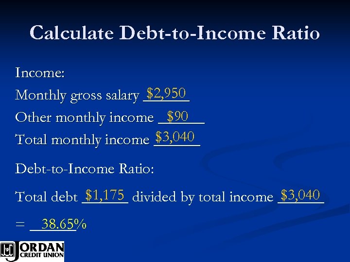 Calculate Debt-to-Income Ratio Income: $2, 950 Monthly gross salary ______ $90 Other monthly income