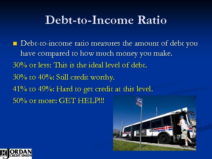 Debt-to-Income Ratio Debt-to-income ratio measures the amount of debt you have compared to how